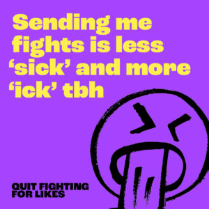 Sending me fights is less 'sick' and more 'ick' tbh – a sketch drawing of a face vomiting eyes closed and the words Quit Fighting for Likes